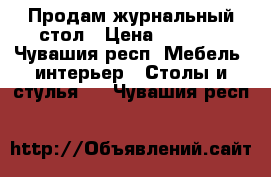 Продам журнальный стол › Цена ­ 3 000 - Чувашия респ. Мебель, интерьер » Столы и стулья   . Чувашия респ.